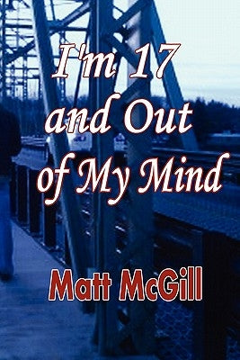 I'm 17 and Out of My Mind by McGill, Matt