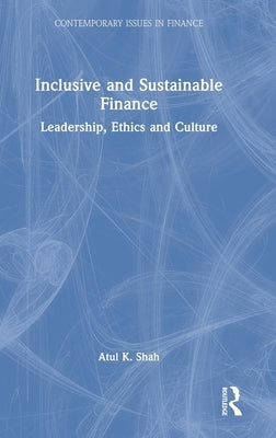 Inclusive and Sustainable Finance: Leadership, Ethics and Culture by Shah, Atul K.