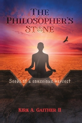 The Philosopher's Stone: Seeds of A Conscious Harvest by Gaither, Kirk A.