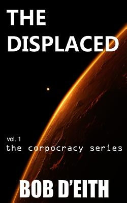The Displaced: vol. 1 the corpocracy series by D'Eith, Bob