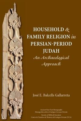 Household and Family Religion in Persian-Period Judah: An Archaeological Approach by Balcells Gallarreta, José E.