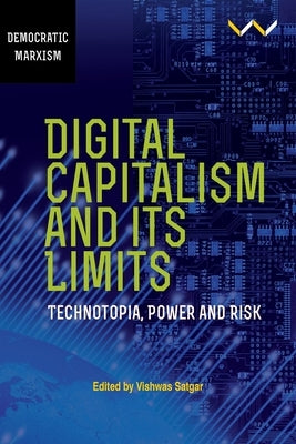 Digital Capitalism and Its Limits: Technotopia, Power and Risk by Satgar, Vishwas