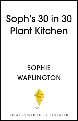 Soph's 30 in 30 Plant Kitchen: Delicious Plant-Based Recipes with 30g of Protein in 30 Minutes or Less from the Sunday Times Bestselling Author by Waplington, Sophie