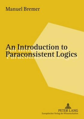 An Introduction to Paraconsistent Logics by Bremer, Manuel