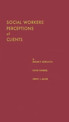 Social Workers' Perceptions of Clients: A Study of the Caseload of a Social Agency by Borgatta, Edgar F.