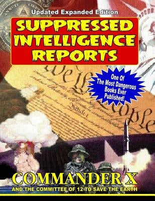 Suppressed Intelligence Reports: One Of The Most Dangerous Books Ever Published - Expanded And Updated by The Earth, Committee of 12 to Save