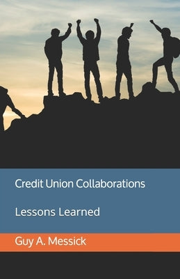Credit Union Collaborations: Lessons Learned by Messick, Guy a.
