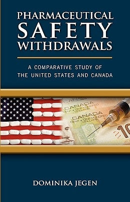 Pharmaceutical Safety Withdrawals: A Comparative Study of the United States and Canada by Jegen, Dominika