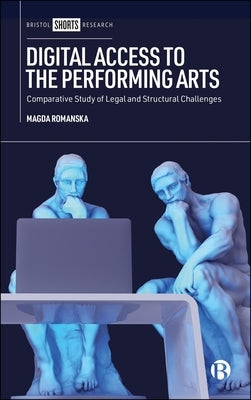 Digital Access to the Performing Arts: A Comparative Study of Legal and Structural Challenges by Romanska, Magda