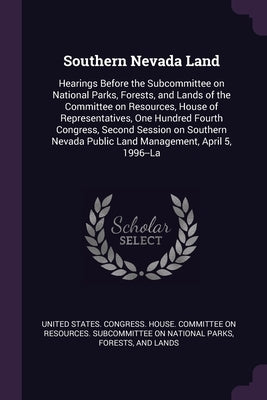 Southern Nevada Land: Hearings Before the Subcommittee on National Parks, Forests, and Lands of the Committee on Resources, House of Represe by United States Congress House Committe
