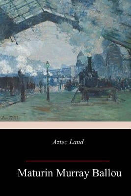 Aztec Land by Ballou, Maturin Murray