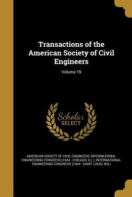 Transactions of the American Society of Civil Engineers; Volume 19 by American Society of Civil Engineers