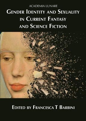 Gender Identity and Sexuality in Current Fantasy and Science Fiction by Barbini, Francesca T.