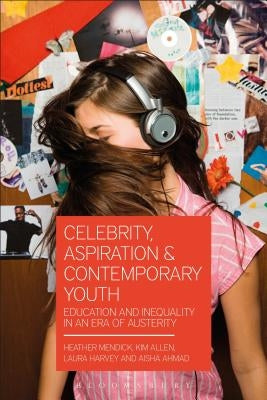 Celebrity, Aspiration and Contemporary Youth: Education and Inequality in an Era of Austerity by Mendick, Heather