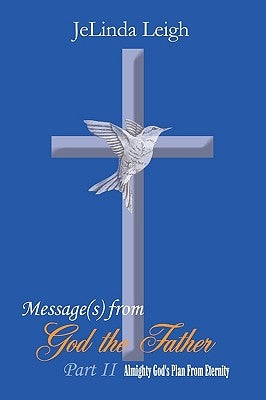 Message(s) from God the Father Part II: Almighty God's Plan From Eternity by Leigh, Jelinda