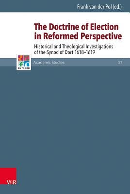 The Doctrine of Election in Reformed Perspective: Historical and Theological Investigations of the Synod of Dordt 1618-1619 by Van Der Pol, Frank