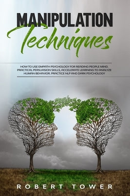 Manipulation Techniques: How To Use Empath Psychology For Reading People Mind. Practical Persuasion Skills, Accelerate Learning To Analyze Huma by Tower, Robert