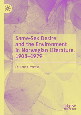 Same-Sex Desire and the Environment in Norwegian Literature, 1908-1979 by Svelstad, Per Esben
