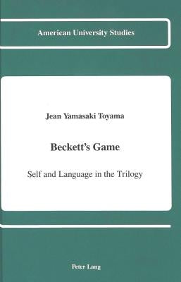 Beckett's Game: Self and Language in the Trilogy by Toyama, Jean Yamasaki