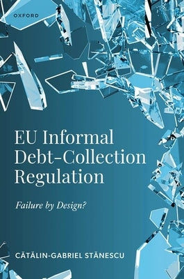 EU Informal Debt-Collection Regulation: Failure by Design? by Stănescu, Cătălin-Gabriel