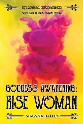 Goddess Awakening: RISE Woman: Spiritual Revelation - You are 3 Feet from GOLD by Halley, Shawna