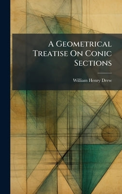 A Geometrical Treatise On Conic Sections by Drew, William Henry