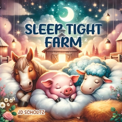 Sleep Tight Farm: 15 Soothing Bedtime Rhymes for Babies and Toddlers about Animals to Help Your Little One Sleep Peacefully by Scholtz, Jd
