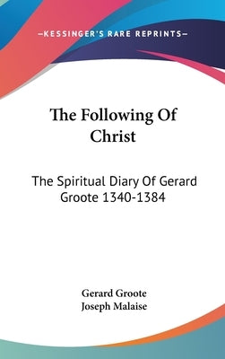 The Following Of Christ: The Spiritual Diary Of Gerard Groote 1340-1384 by Groote, Gerard