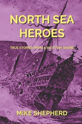 North Sea Heroes: True Stories from a Scottish Shore by Shepherd, Mike
