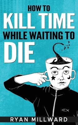 How To Kill Time While Waiting To Die by Millward, Ryan