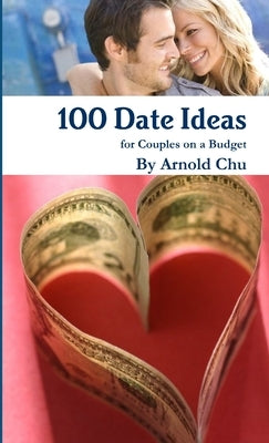 100 Date Ideas for Couples on a Budget by Chu, Arnold