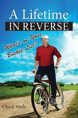 A Lifetime in Reverse: What's on Your Bucket List? by Werle, Chuck
