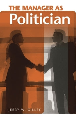 The Manager as Politician by Gilley, Jerry W.