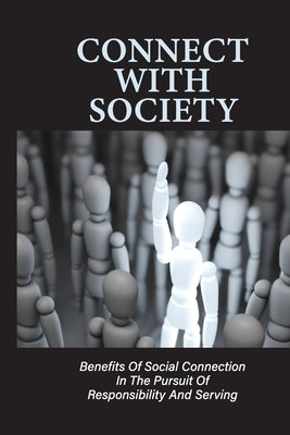 Connect With Society: Benefits Of Social Connection In The Pursuit Of Responsibility And Serving: Reconnect With Society by Cheam, Arden