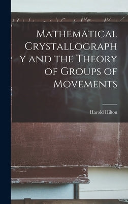 Mathematical Crystallography and the Theory of Groups of Movements by Hilton, Harold