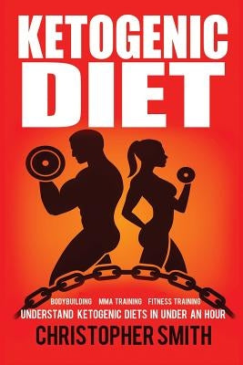 Ketogenic Diet: Understand Ketogenic Diets in Under an Hour, Bodybuilding, MMA Training, Fitness Training by Smith, Christopher