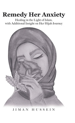 Remedy Her Anxiety: Healing in the Light of Islam, with Additional Insight on Her Hijab Journey by Hussein, Jiman