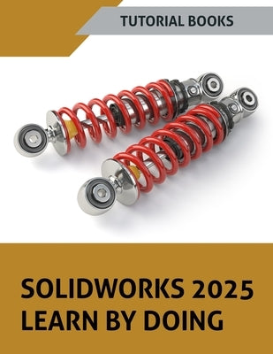 SOLIDWORKS 2025 Learn By Doing: Sketching, Part Modeling, Assembly, Drawings, Sheet metal, Surface Design, Mold Tools, Weldments, Model-based Dimensio by Tutorial Books