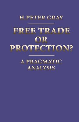 Free Trade or Protection?: A Pragmatic Analysis by Gray, H. Peter