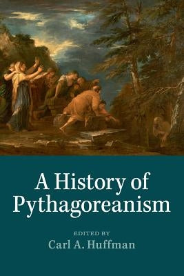 A History of Pythagoreanism by Huffman, Carl A.