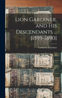 Lion Gardiner, and his Descendants ... [1599-1890] by Gardiner, Curtiss C. B. 1822