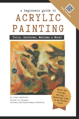 A Beginner's Guide to Acrylic Painting: Tools, Surfaces, Mediums, & More... Everything you need to know! by Henderson, Tonya