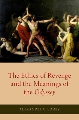 The Ethics of Revenge and the Meanings of the Odyssey by Loney, Alexander C.
