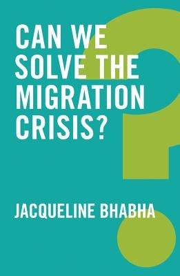 Can We Solve the Migration Crisis? by Bhabha, Jacqueline