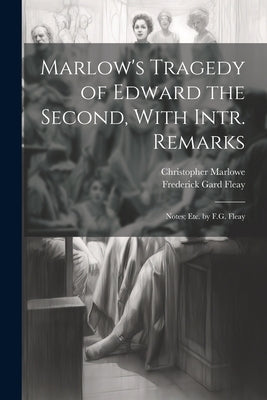 Marlow's Tragedy of Edward the Second, With Intr. Remarks: Notes; Etc. by F.G. Fleay by Fleay, Frederick Gard