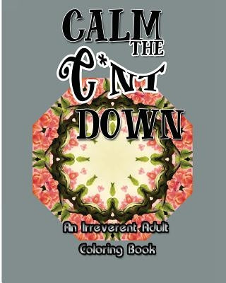 Calm the C*nt Down: An Irreverent Adult Coloring Book by Nozaz, S. B.