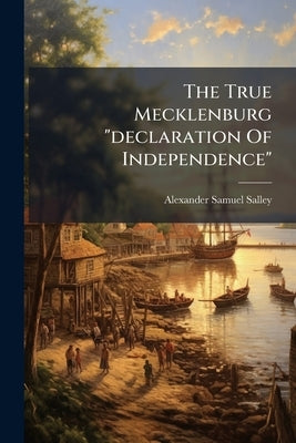 The True Mecklenburg "declaration Of Independence" by Salley, Alexander Samuel