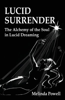 Lucid Surrender: The Alchemy of the Soul in Lucid Dreaming by Powell, Melinda