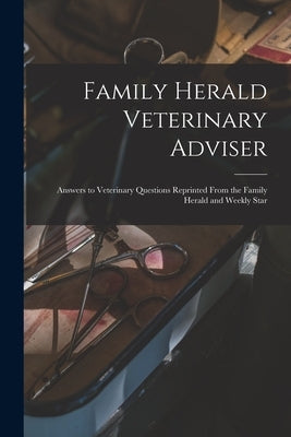 Family Herald Veterinary Adviser [microform]: Answers to Veterinary Questions Reprinted From the Family Herald and Weekly Star by Anonymous