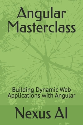 Angular Masterclass: Building Dynamic Web Applications with Angular by Ai, Nexus